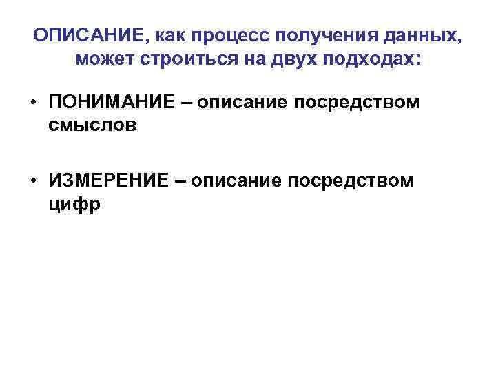 ОПИСАНИЕ, как процесс получения данных, может строиться на двух подходах: • ПОНИМАНИЕ – описание