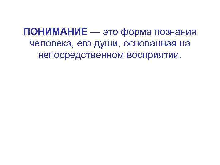 ПОНИМАНИЕ — это форма познания человека, его души, основанная на непосредственном восприятии. 