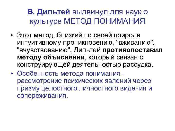  В. Дильтей выдвинул для наук о культуре МЕТОД ПОНИМАНИЯ • Этот метод, близкий