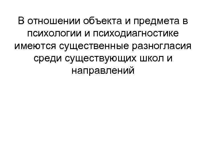  В отношении объекта и предмета в психологии и психодиагностике имеются существенные разногласия среди