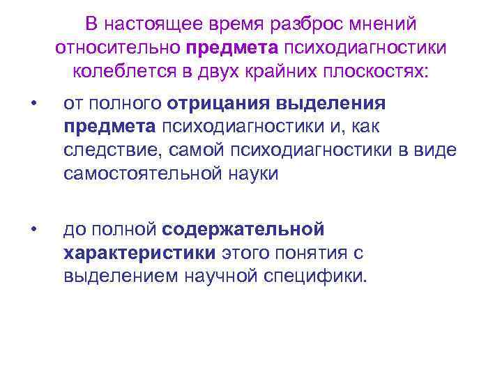  В настоящее время разброс мнений относительно предмета психодиагностики колеблется в двух крайних плоскостях: