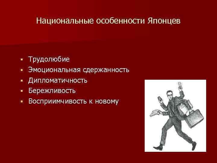 Национальные особенности Японцев § § § Трудолюбие Эмоциональная сдержанность Дипломатичность Бережливость Восприимчивость к новому