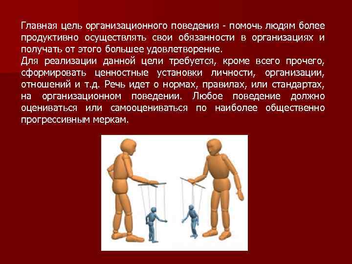 Главная цель организационного поведения - помочь людям более продуктивно осуществлять свои обязанности в организациях