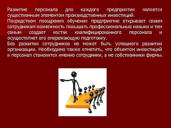 Развитие персонала для каждого предприятия является существенным элементом производственных инвестиций. Посредством поощрения обучения предприятие
