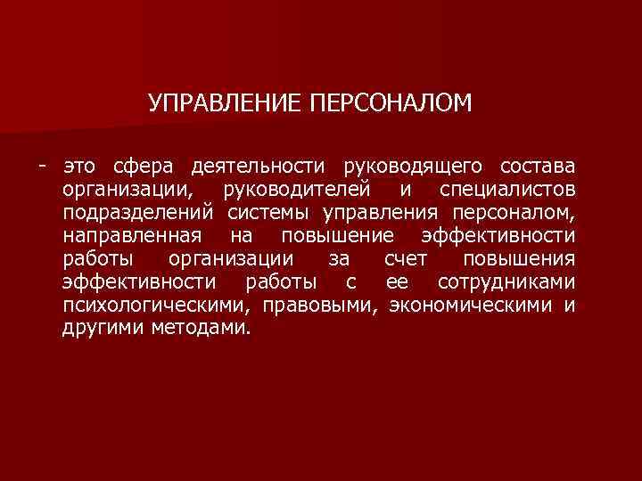 УПРАВЛЕНИЕ ПЕРСОНАЛОМ - это сфера деятельности руководящего состава организации, руководителей и специалистов подразделений системы