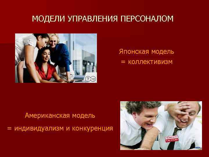 МОДЕЛИ УПРАВЛЕНИЯ ПЕРСОНАЛОМ Японская модель = коллективизм Американская модель = индивидуализм и конкуренция 