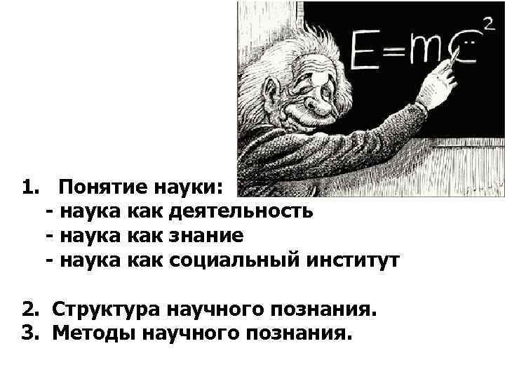 1. Понятие науки: - наука как деятельность - наука как знание - наука как