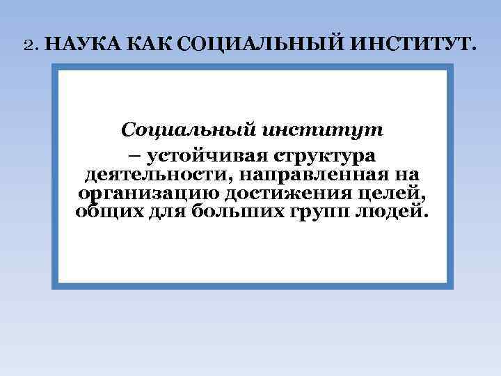 2. НАУКА КАК СОЦИАЛЬНЫЙ ИНСТИТУТ. Социальный институт – устойчивая структура деятельности, направленная на организацию