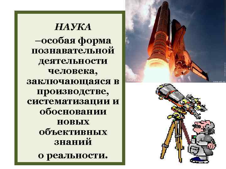 НАУКА –особая форма познавательной деятельности человека, заключающаяся в производстве, систематизации и обосновании новых объективных