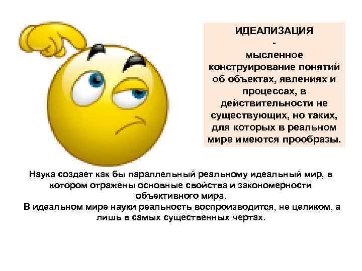 ИДЕАЛИЗАЦИЯ мысленное конструирование понятий об объектах, явлениях и процессах, в действительности не существующих, но