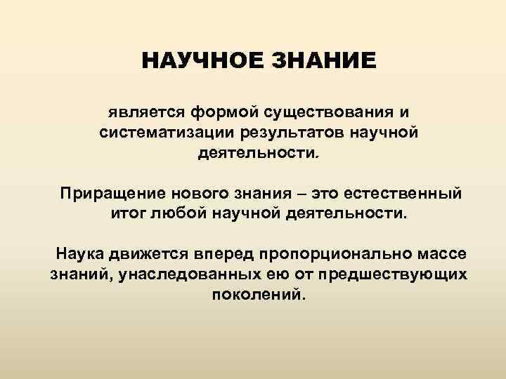 НАУЧНОЕ ЗНАНИЕ является формой существования и систематизации результатов научной деятельности. Приращение нового знания –