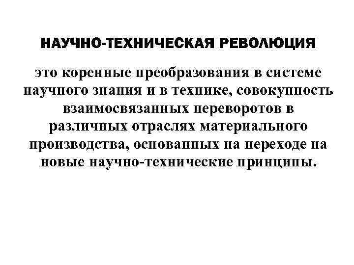 НАУЧНО-ТЕХНИЧЕСКАЯ РЕВОЛЮЦИЯ это коренные преобразования в системе научного знания и в технике, совокупность взаимосвязанных