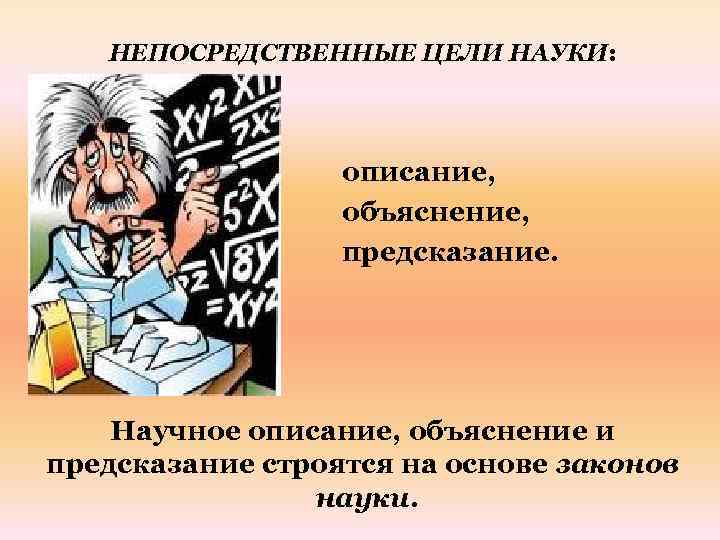 НЕПОСРЕДСТВЕННЫЕ ЦЕЛИ НАУКИ: • • описание, объяснение, предсказание. Научное описание, объяснение и предсказание строятся