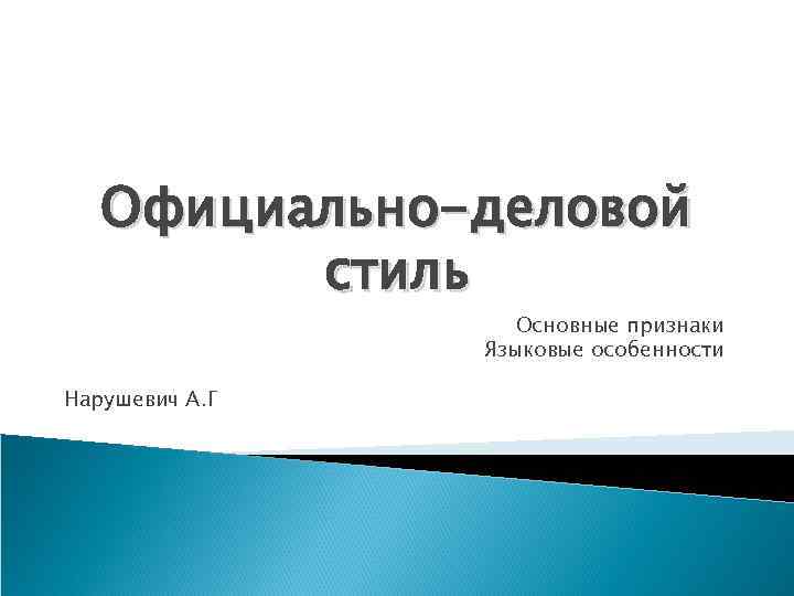 Официально-деловой стиль Основные признаки Языковые особенности Нарушевич А. Г 