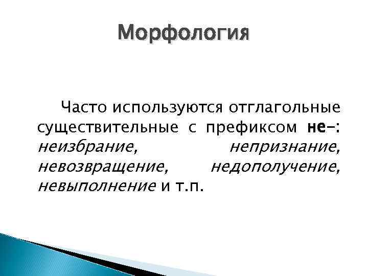 Морфология Часто используются отглагольные существительные с префиксом не-: неизбрание, непризнание, невозвращение, недополучение, невыполнение и