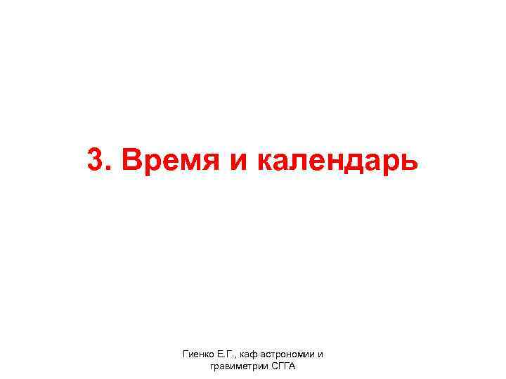 3. Время и календарь Гиенко Е. Г. , каф астрономии и гравиметрии СГГА 