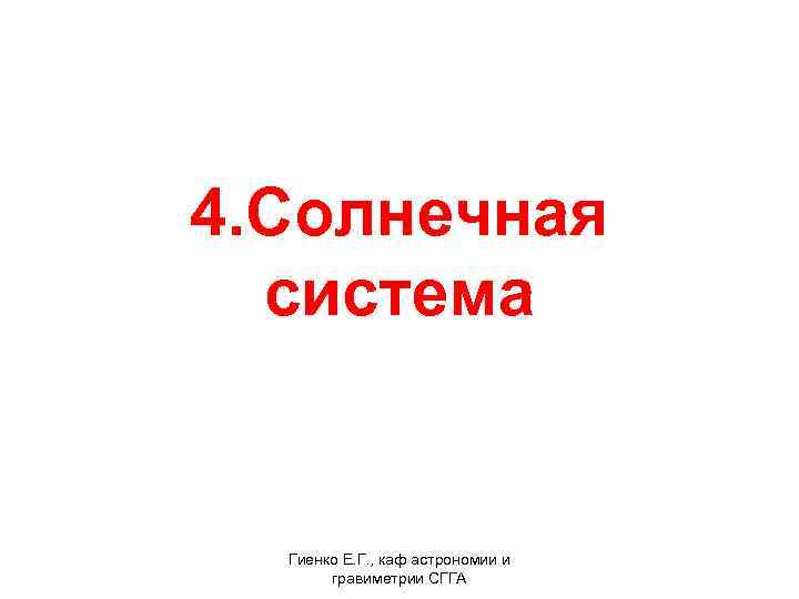 4. Солнечная система Гиенко Е. Г. , каф астрономии и гравиметрии СГГА 