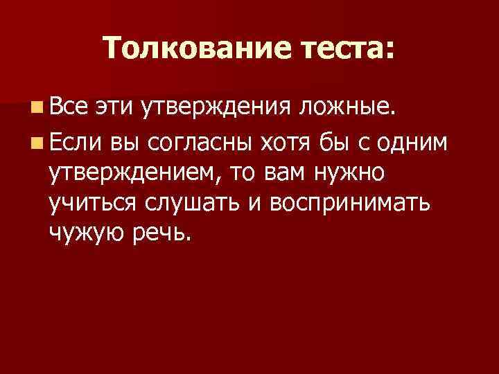 Толкование теста: n Все эти утверждения ложные. n Если вы согласны хотя бы с