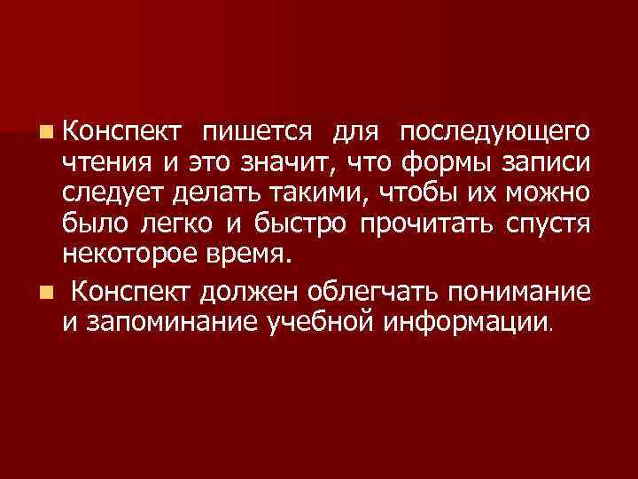 n Конспект пишется для последующего чтения и это значит, что формы записи следует делать