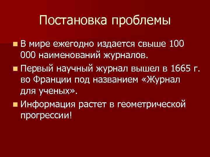 Постановка проблемы n В мире ежегодно издается свыше 100 000 наименований журналов. n Первый