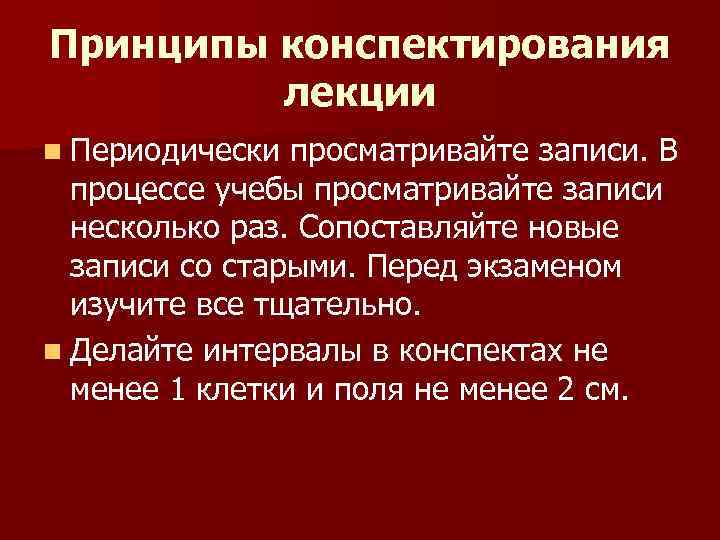 Принципы конспектирования лекции n Периодически просматривайте записи. В процессе учебы просматривайте записи несколько раз.