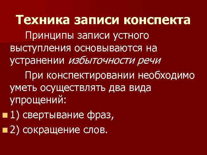 Техника записи конспекта Принципы записи устного выступления основываются на устранении избыточности речи При конспектировании