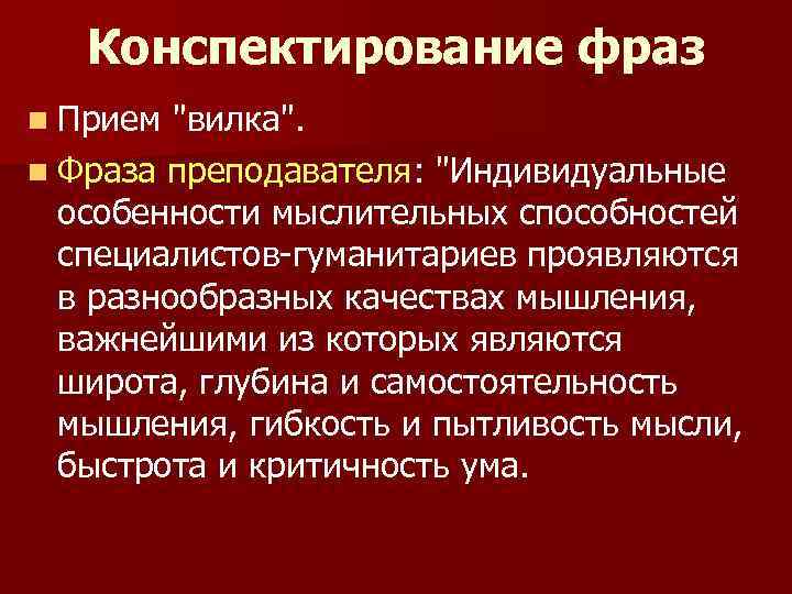 Конспектирование фраз n Прием "вилка". n Фраза преподавателя: "Индивидуальные особенности мыслительных способностей специалистов-гуманитариев проявляются