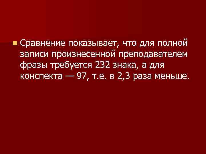 n Сравнение показывает, что для полной записи произнесенной преподавателем фразы требуется 232 знака, а