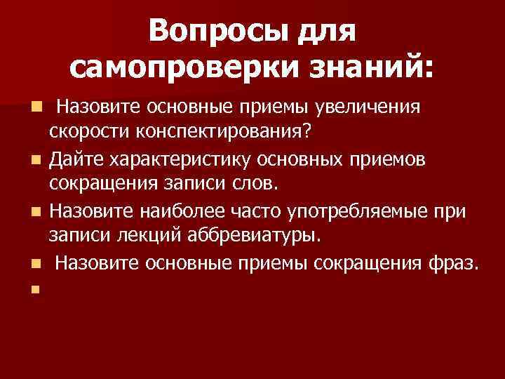 Вопросы для самопроверки знаний: n Назовите основные приемы увеличения скорости конспектирования? n Дайте характеристику