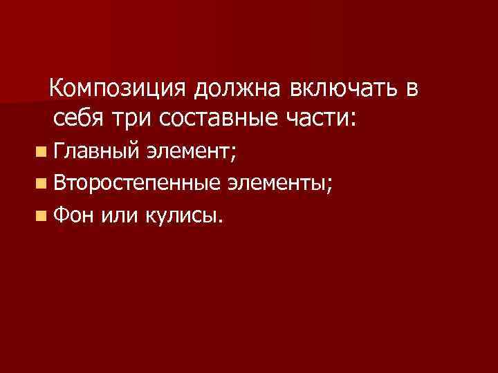 Композиция должна включать в себя три составные части: n Главный элемент; n Второстепенные элементы;