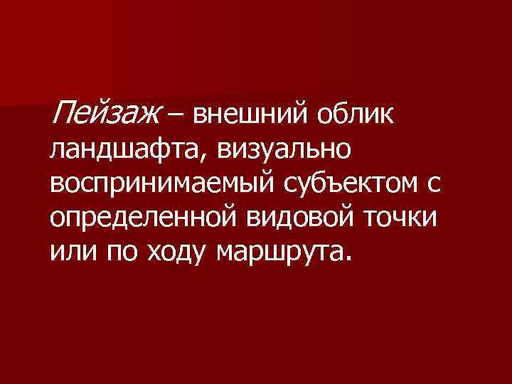 Пейзаж – внешний облик ландшафта, визуально воспринимаемый субъектом с определенной видовой точки или по