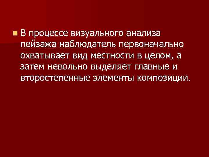 n. В процессе визуального анализа пейзажа наблюдатель первоначально охватывает вид местности в целом, а