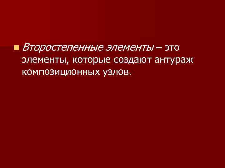 n Второстепенные элементы – это элементы, которые создают антураж композиционных узлов. 