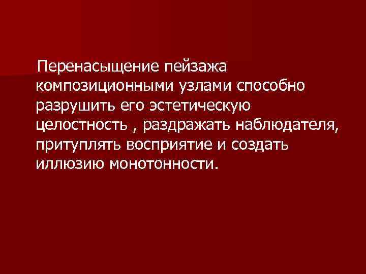 Перенасыщение пейзажа композиционными узлами способно разрушить его эстетическую целостность , раздражать наблюдателя, притуплять восприятие