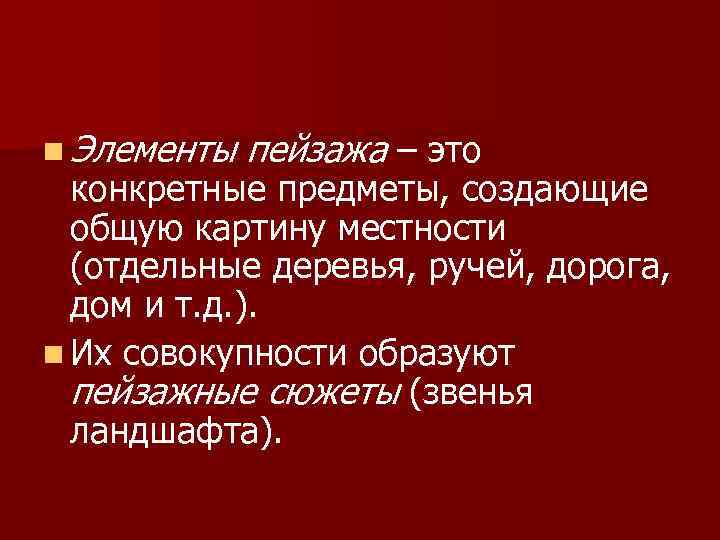n Элементы пейзажа – это конкретные предметы, создающие общую картину местности (отдельные деревья, ручей,