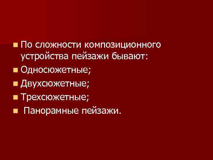 n По сложности композиционного устройства пейзажи бывают: n Односюжетные; n Двухсюжетные; n Трехсюжетные; n