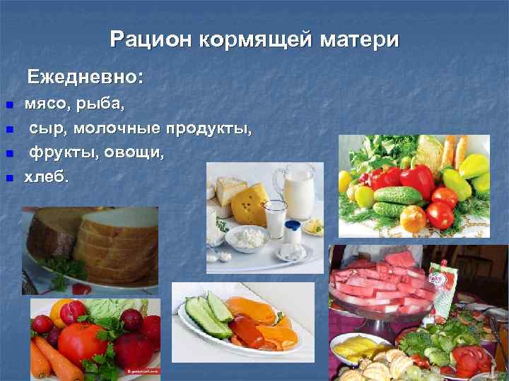 Рацион кормящей матери Ежедневно: n n мясо, рыба, сыр, молочные продукты, фрукты, овощи, хлеб.
