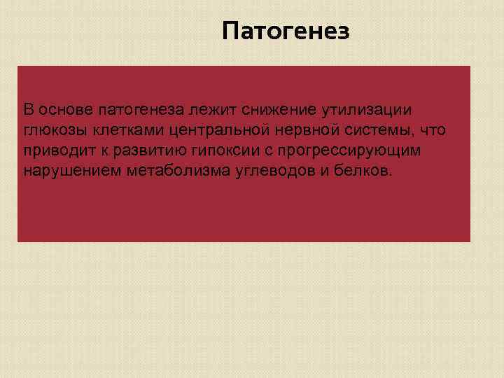 Патогенез В основе патогенеза лежит снижение утилизации глюкозы клетками центральной нервной системы, что приводит