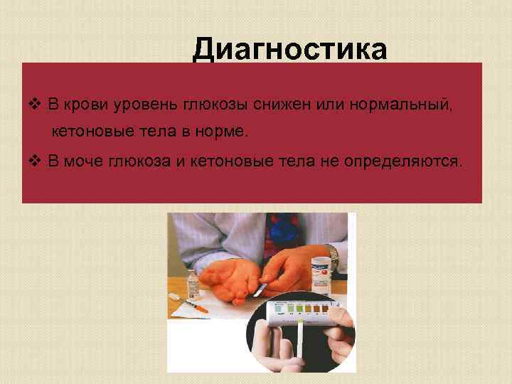 Диагностика v В крови уровень глюкозы снижен или нормальный, кетоновые тела в норме. v