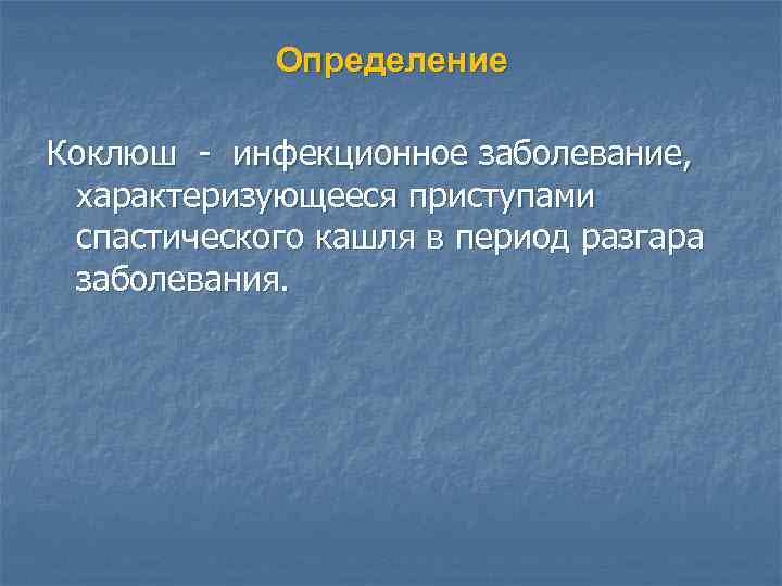 Определение Коклюш - инфекционное заболевание, характеризующееся приступами спастического кашля в период разгара заболевания. 