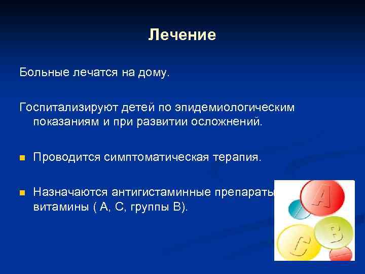 Лечение Больные лечатся на дому. Госпитализируют детей по эпидемиологическим показаниям и при развитии осложнений.
