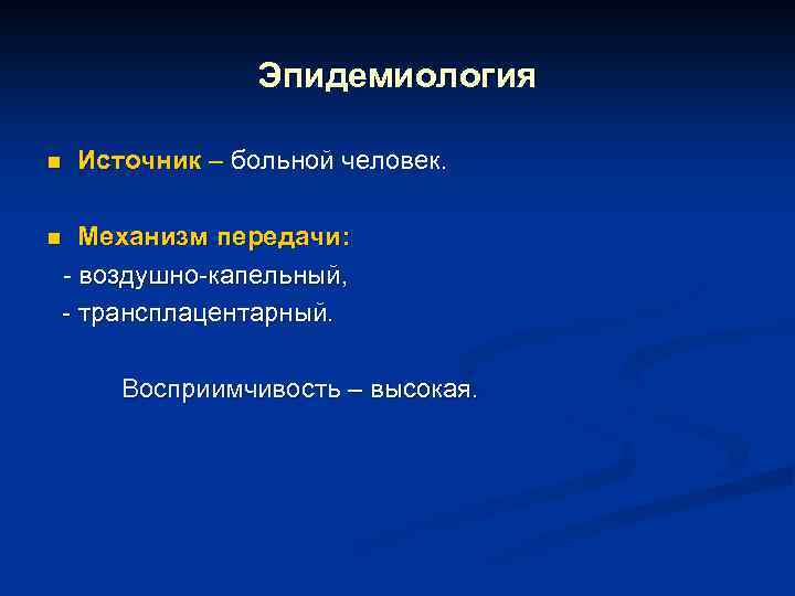 Эпидемиология n Источник – больной человек. Механизм передачи: - воздушно-капельный, - трансплацентарный. n Восприимчивость