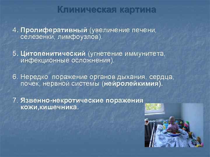 Клиническая картина 4. Пролиферативный (увеличение печени, селезенки, лимфоузлов). 5. Цитопенитический (угнетение иммунитета, инфекционные осложнения).