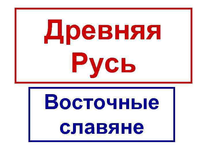Древняя Русь Восточные славяне 