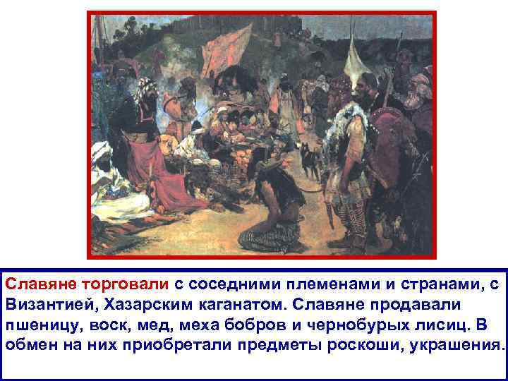 Славяне торговали с соседними племенами и странами, с Византией, Хазарским каганатом. Славяне продавали пшеницу,