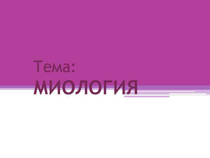 Тема: МИОЛОГИЯ 