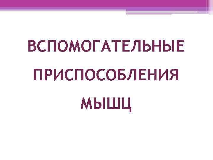 ВСПОМОГАТЕЛЬНЫЕ ПРИСПОСОБЛЕНИЯ МЫШЦ 