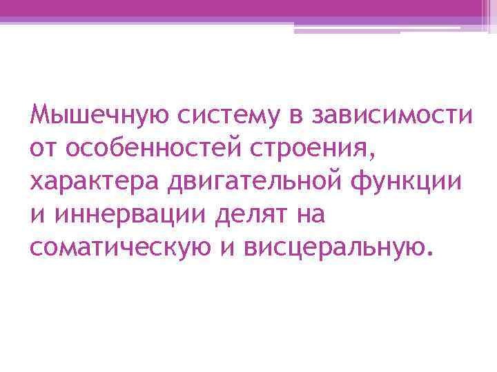 Мышечную систему в зависимости от особенностей строения, характера двигательной функции и иннервации делят на