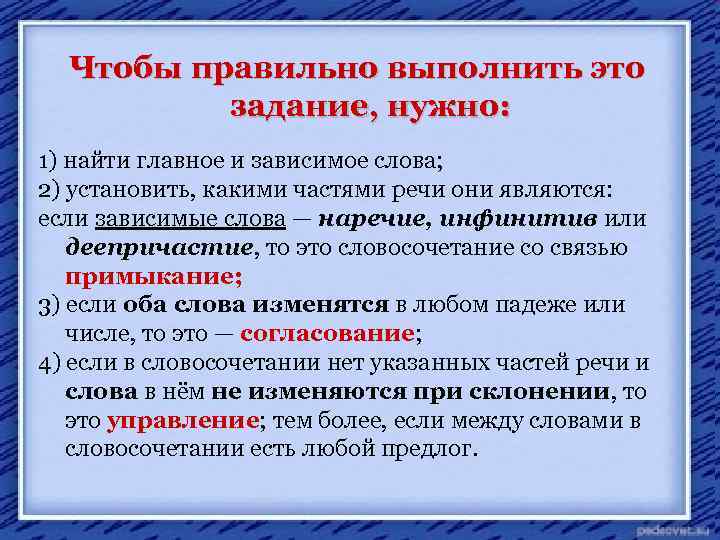 Чтобы правильно выполнить это задание, нужно: 1) найти главное и зависимое слова; 2) установить,