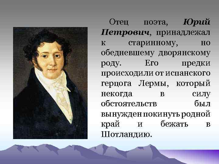 Отец поэта, Юрий Петрович, принадлежал к старинному, но обедневшему дворянскому роду. Его предки происходили